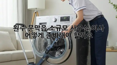 원주 문막읍 소규모 사무실 이사, 어떻게 준비해야 할까요?