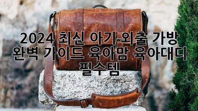 2024 최신 아기 외출 가방 완벽 가이드: 육아맘, 육아대디 필수템!